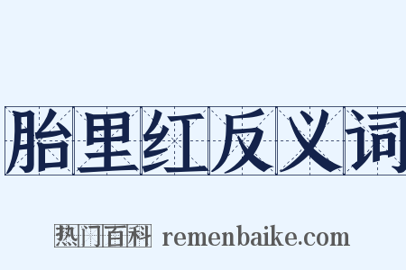 胎里红反义词是什么意思的图片